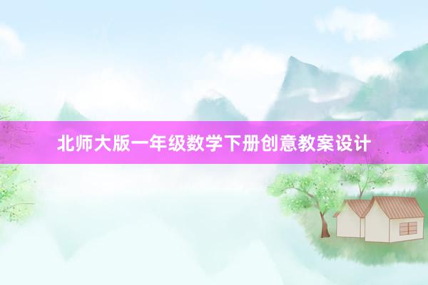 北师大版一年级数学下册创意教案设计